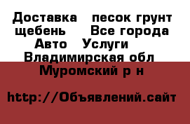 Доставка , песок грунт щебень . - Все города Авто » Услуги   . Владимирская обл.,Муромский р-н